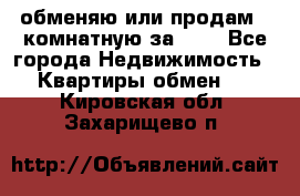 обменяю или продам 2-комнатную за 600 - Все города Недвижимость » Квартиры обмен   . Кировская обл.,Захарищево п.